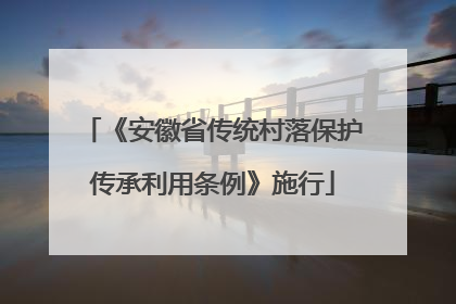 《安徽省传统村落保护传承利用条例》施行