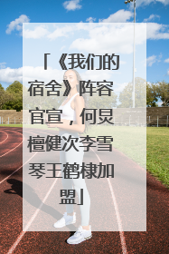 《我们的宿舍》阵容官宣，何炅檀健次李雪琴王鹤棣加盟