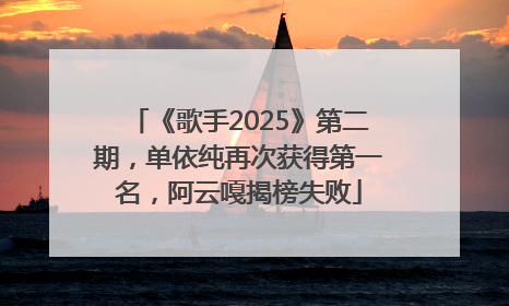 《歌手2025》第二期，单依纯再次获得第一名，阿云嘎揭榜失败