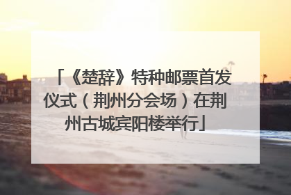 《楚辞》特种邮票首发仪式（荆州分会场）在荆州古城宾阳楼举行