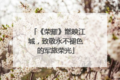 《荣耀》燃映江城，致敬永不褪色的军旅荣光