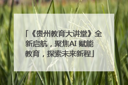 《贵州教育大讲堂》全新启航，聚焦AI 赋能教育，探索未来新程