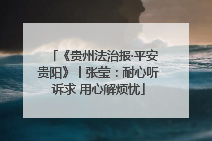 《贵州法治报·平安贵阳》丨张莹：耐心听诉求 用心解烦忧