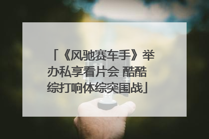 《风驰赛车手》举办私享看片会 酷酷综打响体综突围战