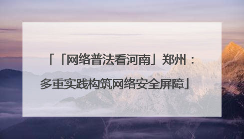 「网络普法看河南」郑州：多重实践构筑网络安全屏障