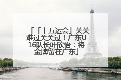 「十五运会」关关难过关关过！广东U16队长叶欣怡：将金牌留在广东