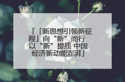 「新思想引领新征程」向“新”而行 以“新”提质 中国经济新动能澎湃