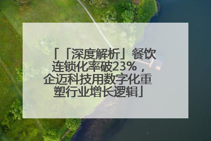 「深度解析」餐饮连锁化率破23%，企迈科技用数字化重塑行业增长逻辑