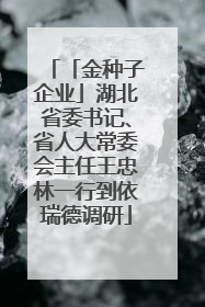 「金种子企业」湖北省委书记、省人大常委会主任王忠林一行到依瑞德调研