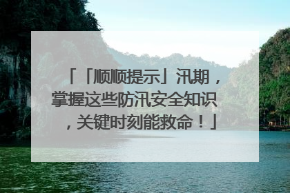 「顺顺提示」汛期，掌握这些防汛安全知识，关键时刻能救命！
