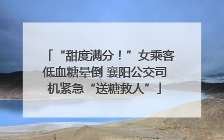 “甜度满分！”女乘客低血糖晕倒 襄阳公交司机紧急“送糖救人”