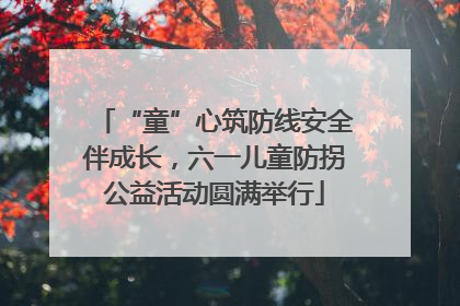 “童”心筑防线安全伴成长，六一儿童防拐公益活动圆满举行