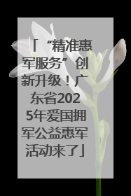 “精准惠军服务”创新升级！广东省2025年爱国拥军公益惠军活动来了