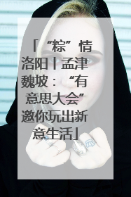 “粽”情洛阳丨孟津魏坡：“有意思大会”邀你玩出新意生活