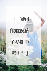 “绝不能耽误孩子参加中考！”