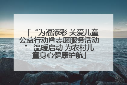 “为福添彩 关爱儿童公益行动暨志愿服务活动” 温暖启动 为农村儿童身心健康护航