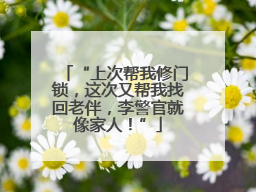 “上次帮我修门锁，这次又帮我找回老伴，李警官就像家人！”