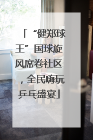 “健郑球王”国球旋风席卷社区，全民嗨玩乒乓盛宴