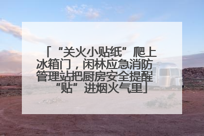 “关火小贴纸”爬上冰箱门，闲林应急消防管理站把厨房安全提醒“贴”进烟火气里