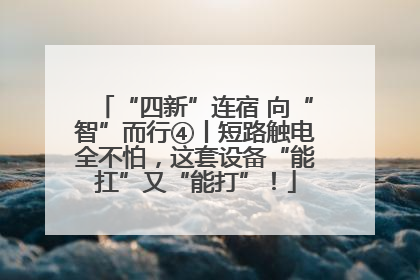 “四新”连宿 向“智”而行④丨短路触电全不怕，这套设备“能扛”又“能打”！