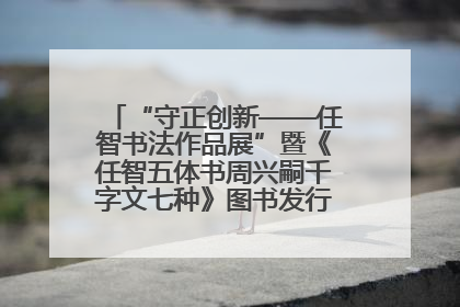 “守正创新——任智书法作品展”暨《任智五体书周兴嗣千字文七种》图书发行仪式在京举