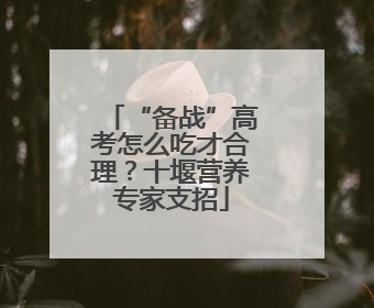 “备战”高考怎么吃才合理？十堰营养专家支招