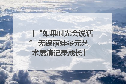 “如果时光会说话” 无锡萌娃多元艺术展演记录成长