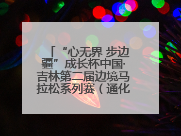 “心无界 步边疆”成长杯中国·吉林第二届边境马拉松系列赛（通化站）开赛