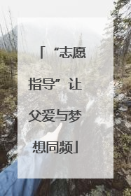 “志愿指导”让父爱与梦想同频
