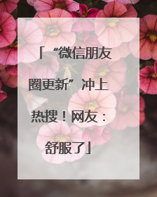 “微信朋友圈更新”冲上热搜！网友：舒服了