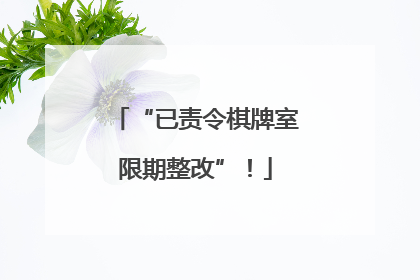 “已责令棋牌室限期整改”！