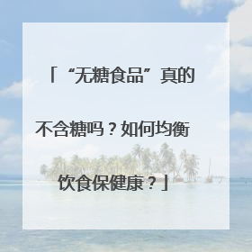 “无糖食品”真的不含糖吗？如何均衡饮食保健康？