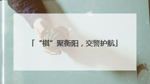 “棋”聚衡阳，交警护航