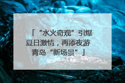 “水火奇观”引爆夏日激情，再添夜游青岛“新场景”