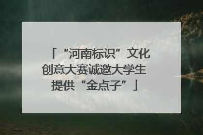 “河南标识”文化创意大赛诚邀大学生提供“金点子”