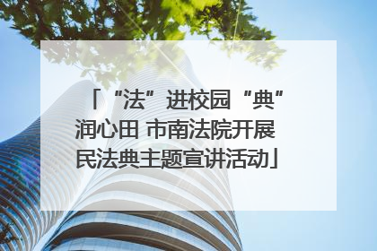 “法”进校园“典”润心田 市南法院开展民法典主题宣讲活动