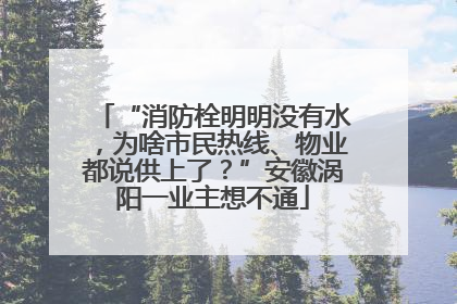 “消防栓明明没有水，为啥市民热线、物业都说供上了？”安徽涡阳一业主想不通