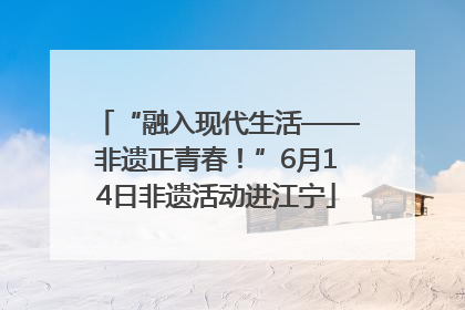 “融入现代生活——非遗正青春！”6月14日非遗活动进江宁