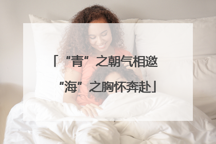 “青”之朝气相邀 “海”之胸怀奔赴