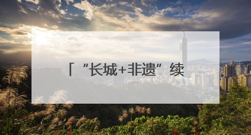 “长城+非遗”续写河北文旅新故事