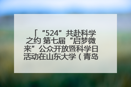 “524”共赴科学之约 第七届“启梦微来”公众开放暨科学日活动在山东大学（青岛）成功举办