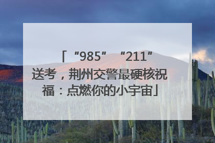 “985”“211”送考，荆州交警最硬核祝福：点燃你的小宇宙