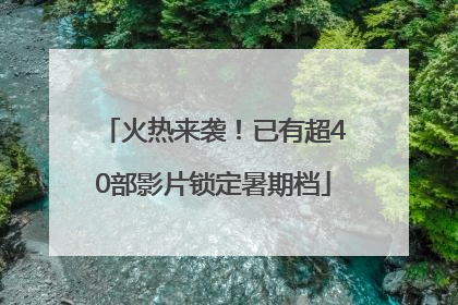 火热来袭！已有超40部影片锁定暑期档