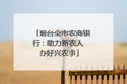 烟台全市农商银行：助力新农人 办好兴农事