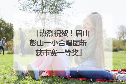 热烈祝贺！眉山彭山一小合唱团斩获市赛一等奖