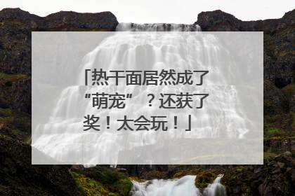 热干面居然成了“萌宠”？还获了奖！太会玩！