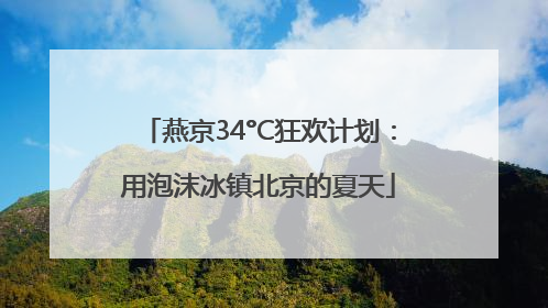 燕京34°C狂欢计划：用泡沫冰镇北京的夏天