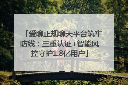 爱聊正规聊天平台筑牢防线：三重认证+智能风控守护1.8亿用户