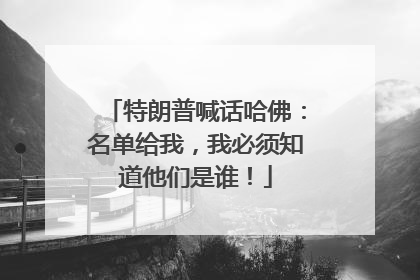 特朗普喊话哈佛：名单给我，我必须知道他们是谁！