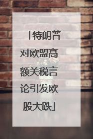 特朗普对欧盟高额关税言论引发欧股大跌